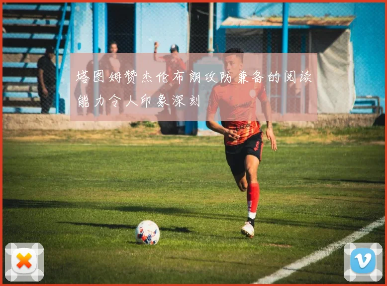 塔图姆赞杰伦布朗攻防兼备的阅读能力令人印象深刻