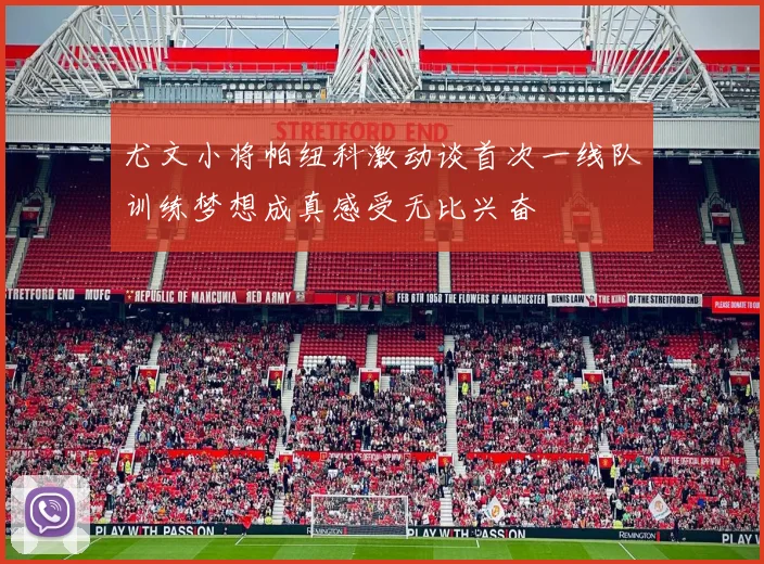 尤文小将帕纽科激动谈首次一线队训练梦想成真感受无比兴奋
