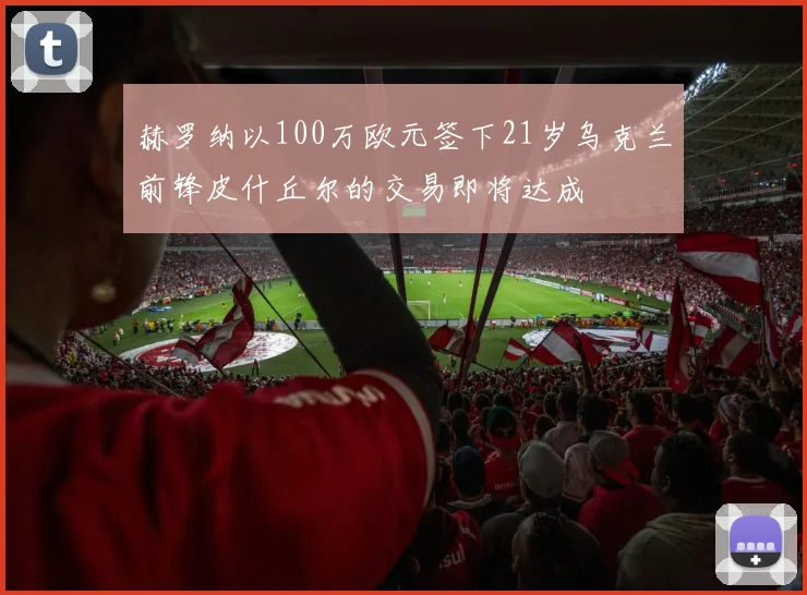 赫罗纳以100万欧元签下21岁乌克兰前锋皮什丘尔的交易即将达成