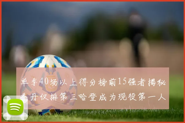 单季40场以上得分榜前15强者揭秘乔丹仅排第三哈登成为现役第一人